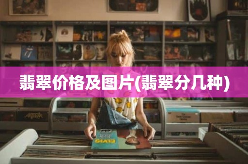 翡翠价格及图片(翡翠分几种)