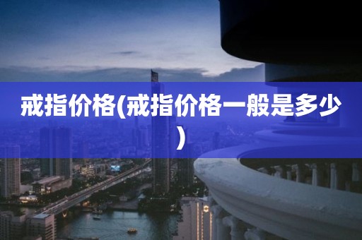 戒指价格(戒指价格一般是多少)
