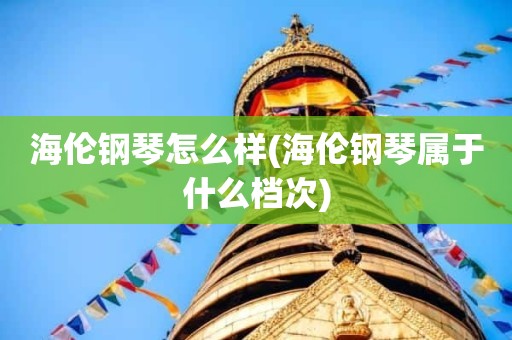 海伦钢琴怎么样(海伦钢琴属于什么档次)