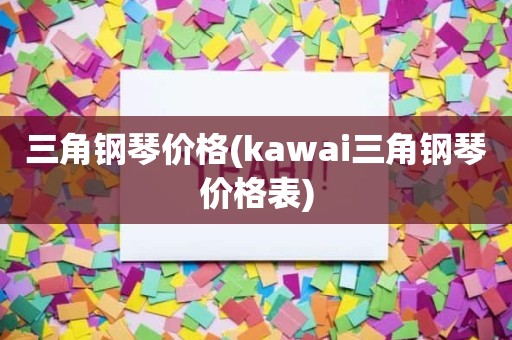 三角钢琴价格(kawai三角钢琴价格表)