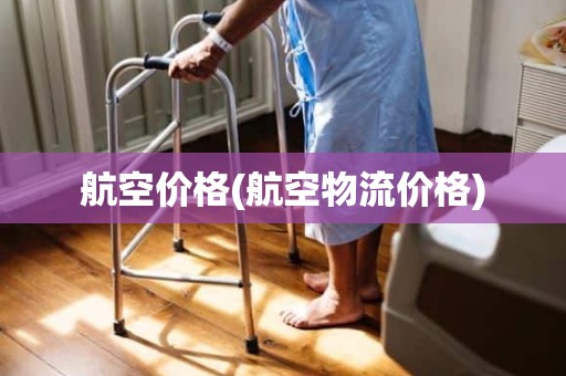 航空价格(航空物流价格)
