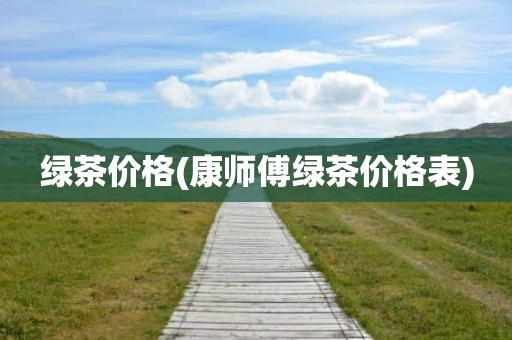 绿茶价格(康师傅绿茶价格表)