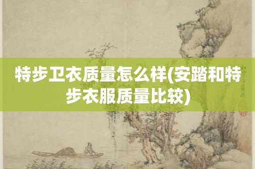 特步卫衣质量怎么样(安踏和特步衣服质量比较)