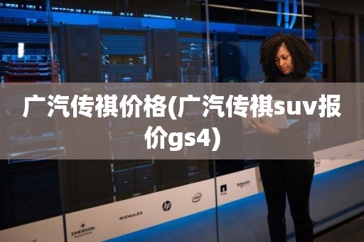 广汽传祺价格(广汽传祺suv报价gs4)