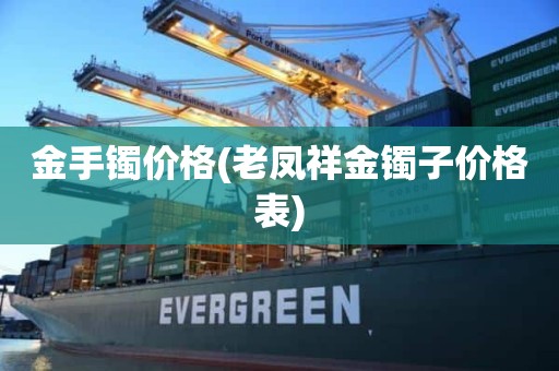 金手镯价格(老凤祥金镯子价格表)