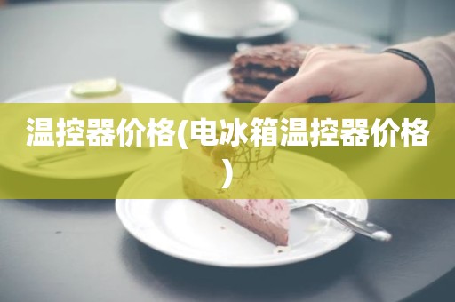 温控器价格(电冰箱温控器价格)