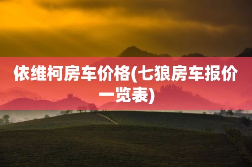 依维柯房车价格(七狼房车报价一览表)