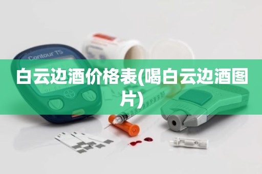 白云边酒价格表(喝白云边酒图片)