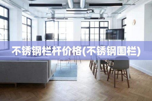 不锈钢栏杆价格(不锈钢围栏)