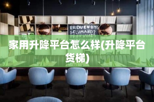 家用升降平台怎么样(升降平台货梯)