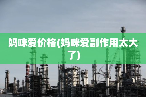 妈咪爱价格(妈咪爱副作用太大了)