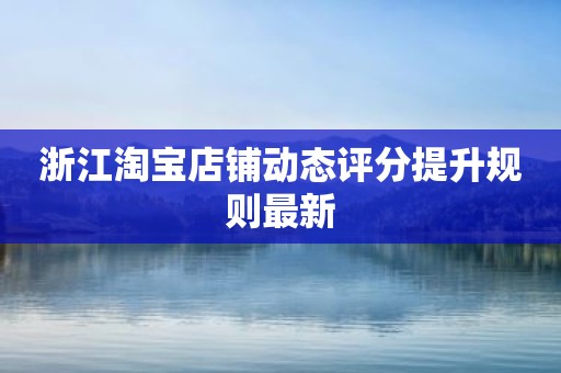 浙江淘宝店铺动态评分提升规则最新