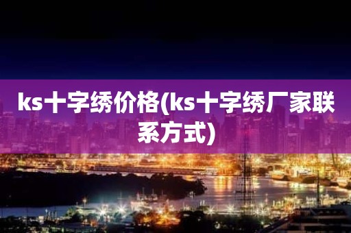 ks十字绣价格(ks十字绣厂家联系方式)