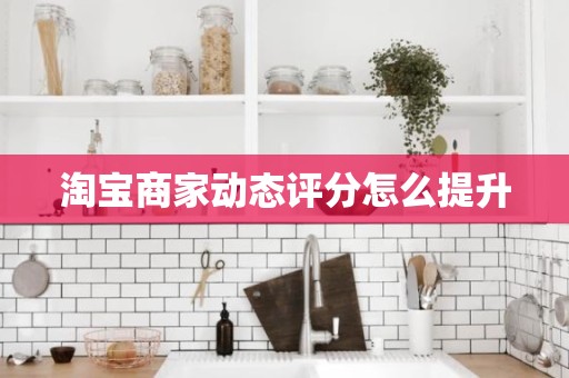 淘宝商家动态评分怎么提升