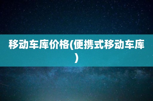 移动车库价格(便携式移动车库)