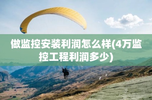做监控安装利润怎么样(4万监控工程利润多少)