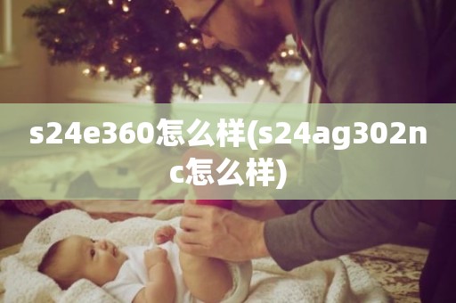 s24e360怎么样(s24ag302nc怎么样)