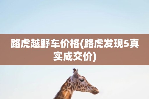 路虎越野车价格(路虎发现5真实成交价)