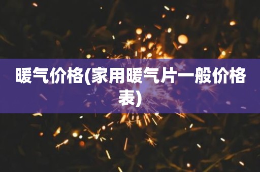 暖气价格(家用暖气片一般价格表)