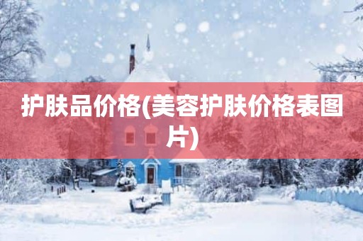 护肤品价格(美容护肤价格表图片)