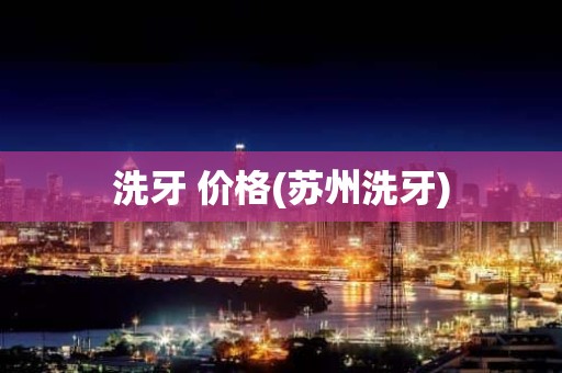 洗牙 价格(苏州洗牙)