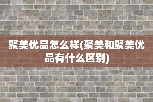 聚美优品怎么样(聚美和聚美优品有什么区别)