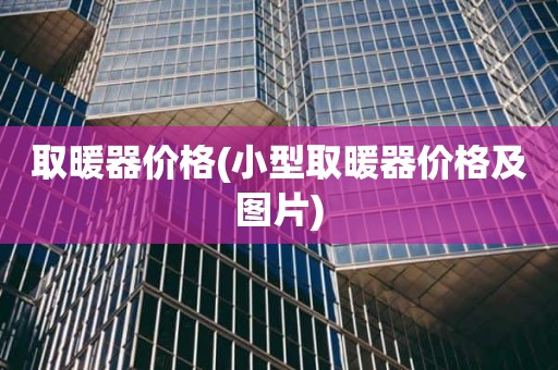 取暖器价格(小型取暖器价格及图片)