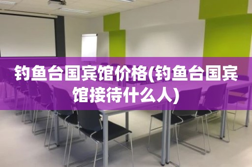 钓鱼台国宾馆价格(钓鱼台国宾馆接待什么人)