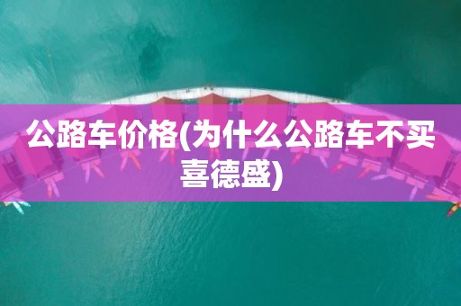 公路车价格(为什么公路车不买喜德盛)