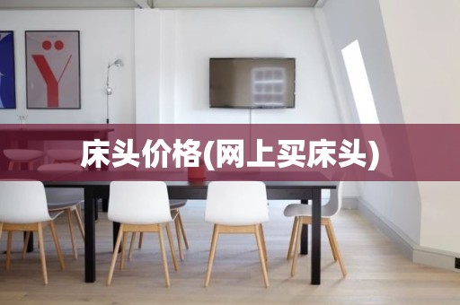 床头价格(网上买床头)