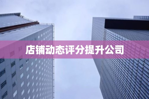 店铺动态评分提升公司