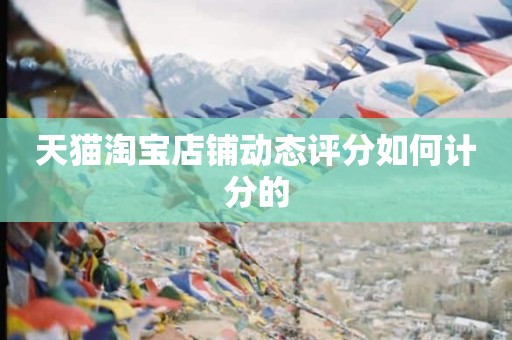天猫淘宝店铺动态评分如何计分的