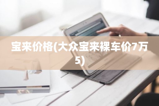 宝来价格(大众宝来裸车价7万5)