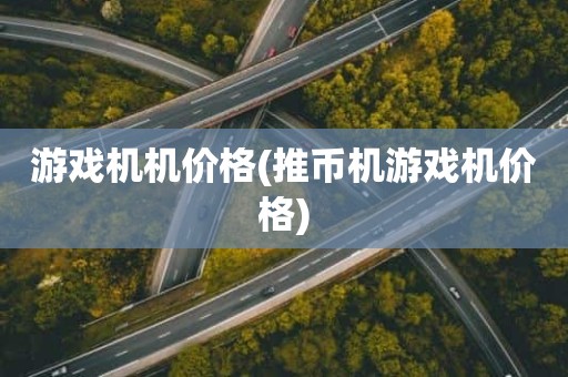 游戏机机价格(推币机游戏机价格)