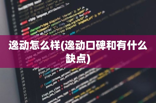 逸动怎么样(逸动口碑和有什么缺点)