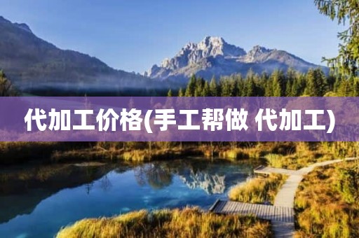 代加工价格(手工帮做 代加工)