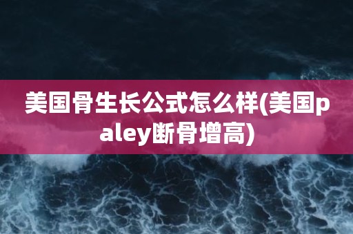 美国骨生长公式怎么样(美国paley断骨增高)