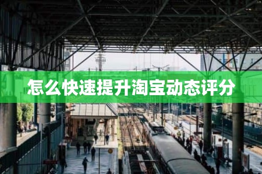 怎么快速提升淘宝动态评分