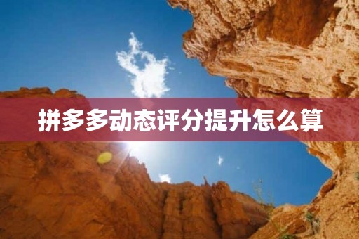 拼多多动态评分提升怎么算