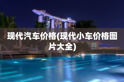 现代汽车价格(现代小车价格图片大全)