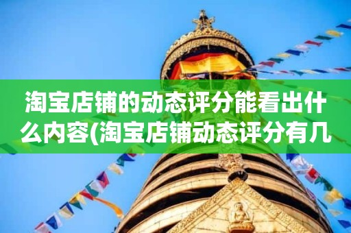 淘宝店铺的动态评分能看出什么内容(淘宝店铺动态评分有几项)