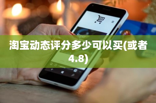 淘宝动态评分多少可以买(或者4.8)