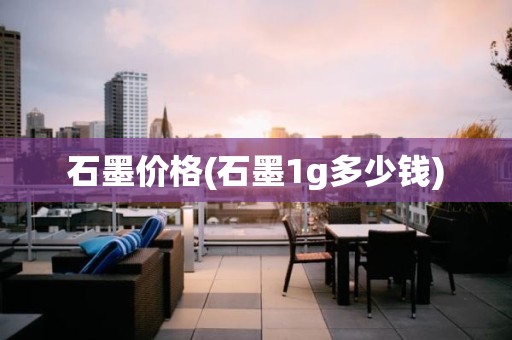 石墨价格(石墨1g多少钱)