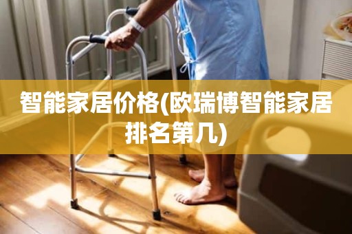 智能家居价格(欧瑞博智能家居排名第几)