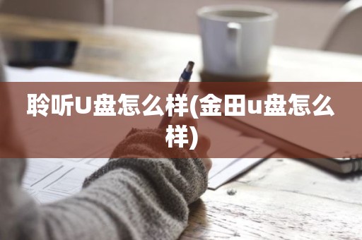 聆听U盘怎么样(金田u盘怎么样)