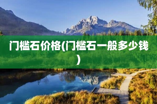 门槛石价格(门槛石一般多少钱)