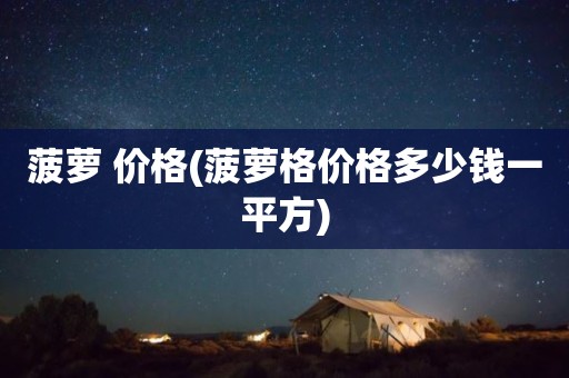 菠萝 价格(菠萝格价格多少钱一平方)