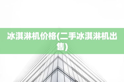 冰淇淋机价格(二手冰淇淋机出售)