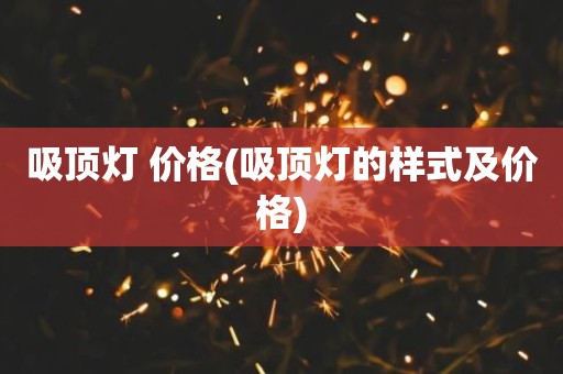 吸顶灯 价格(吸顶灯的样式及价格)