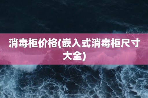 消毒柜价格(嵌入式消毒柜尺寸大全)